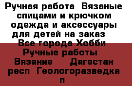 Ручная работа. Вязаные спицами и крючком одежда и аксессуары для детей на заказ. - Все города Хобби. Ручные работы » Вязание   . Дагестан респ.,Геологоразведка п.